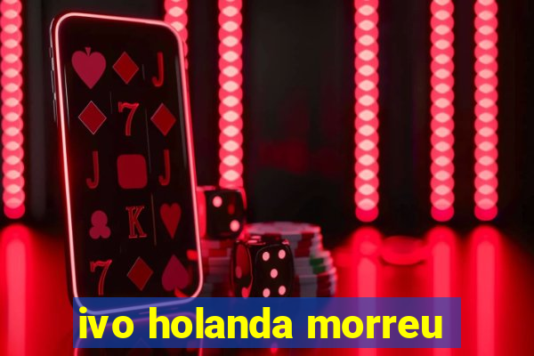 ivo holanda morreu